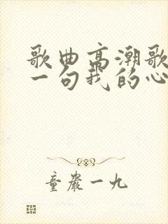歌曲高潮歌词有一句我的心 歌曲高潮歌词有一句我的心