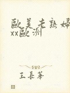 欧美老熟妇xxxx欧洲