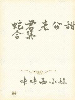 蛇君老公甜又宠合集