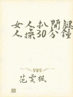 女人扒开腿让男人操30分钟