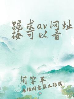 跪求av网址直接可以看