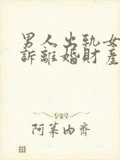 男人出轨女的起诉离婚财产怎么分
