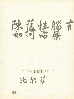 陈旧性脑有梗塞如何治疗