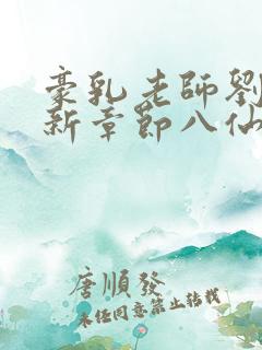 豪乳老师刘艳最新章节八仙小说网