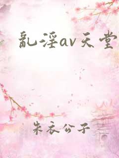 乱淫av天堂