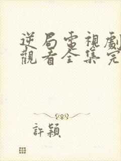 逆局电视剧免费观看全集完整版