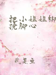把小姐姐绑起来挠脚心