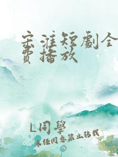 宋淮短剧全集免费播放