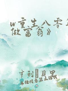 w重生八零年代做富翁》 w重生八零年代做富翁》