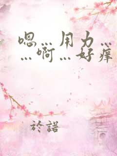 嗯…用力…快点…啊…好痒 嗯…用力…快点…啊…好痒