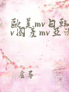 欧美mv日韩mv国产mv亚洲mv