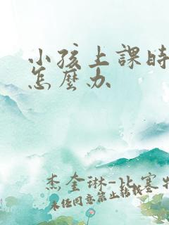 小孩上课时走神怎么办
