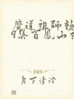 魔道祖师动漫19集百凤山初吻视频