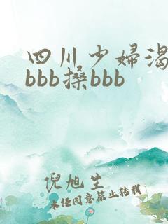四川少妇渴bbbbb搡bbb