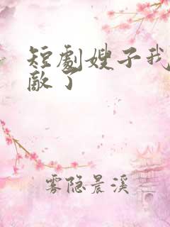 短剧嫂子我真无敌了