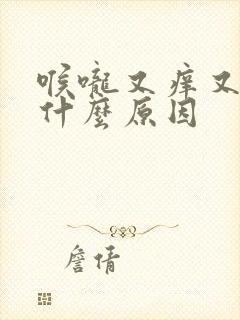 喉咙又痒又干是什么原因