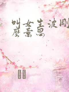 叫女生波刚是什么意思 叫女生波刚是什么意思