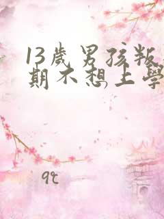 13岁男孩叛逆期不想上学怎么办 13岁男孩叛逆期不想上学怎么办