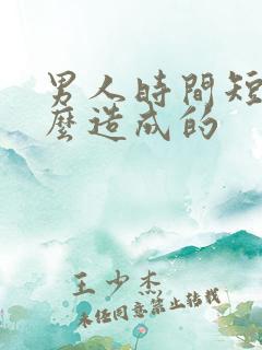 男人时间短是怎么造成的