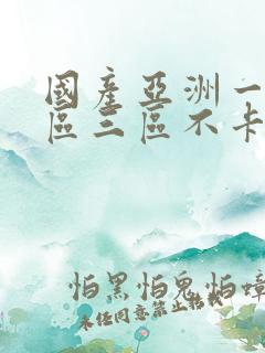 国产亚洲一区二区三区不卡 国产亚洲一区二区三区不卡