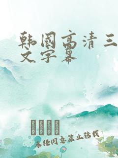 韩国高清三级中文字幕 韩国高清三级中文字幕