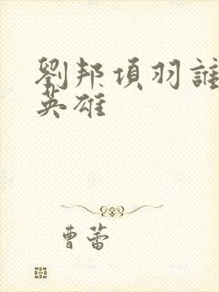 刘邦项羽谁是真英雄