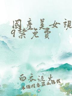 国产美女视频19禁免费