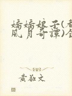 娇娇娘子(都市风月奇谭)全文免费阅读小说