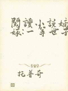 阅读小说嫡女当嫁:一等世子妃