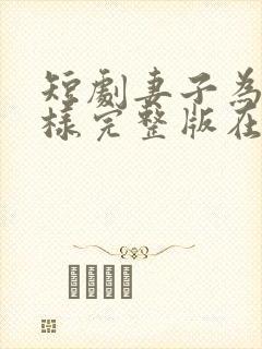 短剧妻子为何那样完整版在线播放 短剧妻子为何那样完整版在线播放