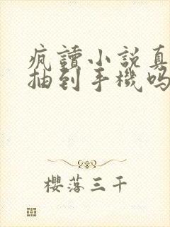 疯读小说真的能抽到手机吗 疯读小说真的能抽到手机吗