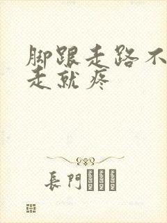 脚跟走路不疼不走就疼 脚跟走路不疼不走就疼