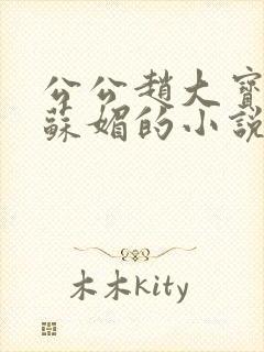 公公赵大宝儿媳苏媚的小说 公公赵大宝儿媳苏媚的小说