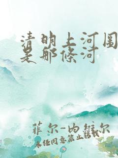 清明上河图画的是那条河 清明上河图画的是那条河