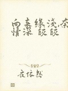 向来缘浅,奈何情深 皎皎