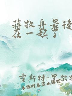蒋牧舟最后和谁在一起了 蒋牧舟最后和谁在一起了