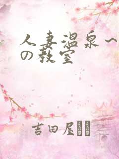 人妻温泉~淫辱の教室