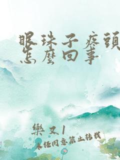 眼珠子疼头疼是怎么回事