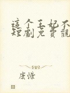这个王妃不好惹短剧免费观看全集