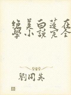 绝美白莲在线教学小说完全版