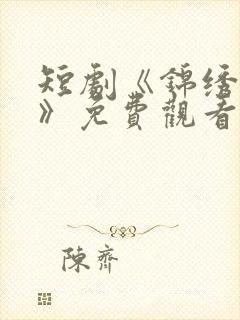 短剧《锦绣满堂》免费观看