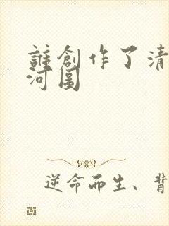 谁创作了清明上河图