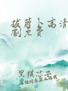 拔萝卜高清电视剧免费 拔萝卜高清电视剧免费