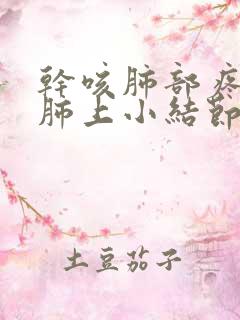 干咳肺部疼痛有肺上小结节