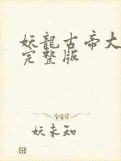 妖龙古帝大结局完整版 妖龙古帝大结局完整版