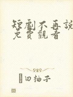 短剧不再说从前免费观看 短剧不再说从前免费观看
