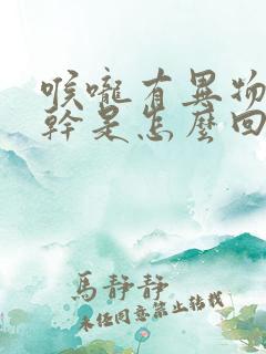 喉咙有异物感还干是怎么回事