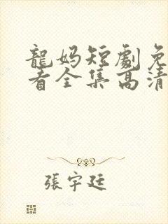 龙妈短剧免费观看全集高清