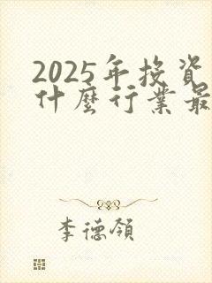 2025年投资什么行业最赚钱