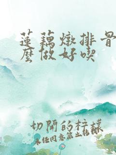 莲藕炖排骨汤怎么做好吃